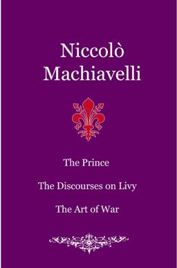 The Prince. the Discourses on Livy. the Art of War The Prince. the Discourses on Livy. the Art of War