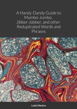 A Handy-Dandy Guide to Mumbo-Jumbo, Jibber-Jabber, and Other Reduplicated Words and Phrases by Lazlo Maslow A Handy-Dandy Guide to Mumbo-Jumbo, Jibber-Jabber, and Other Reduplicated Words and Phrases by Lazlo Maslow