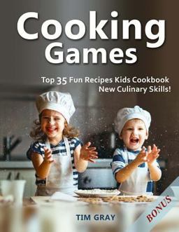 Cooking Games: Top 35 Fun Recipes Kids Cookbook New Culinary Skills!