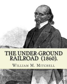 The under-Ground Railroad (1860). by: William M. Mitchell