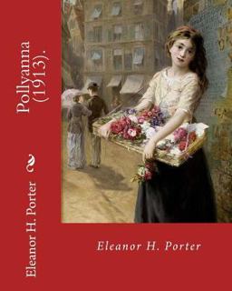 Pollyanna (1913). by: Eleanor H. Porter Pollyanna (1913). by: Eleanor H. Porter
