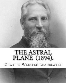 The Astral Plane (1894). by: Charles Webster Leadbeater