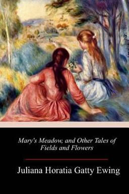 Mary's Meadow, and Other Tales of Fields and Flowers Mary's Meadow, and Other Tales of Fields and Flowers