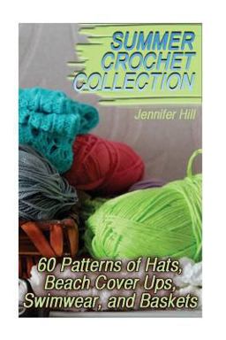 Summer Crochet Collection: 60 Patterns of Hats, Beach Cover Ups, Swimwear, and Baskets