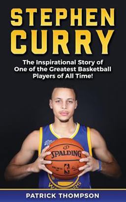 Stephen Curry: the Inspirational Story of One of the Greatest Basketball Players of All Time! Stephen Curry: the Inspirational Story of One of the Greatest Basketball Players of All Time!