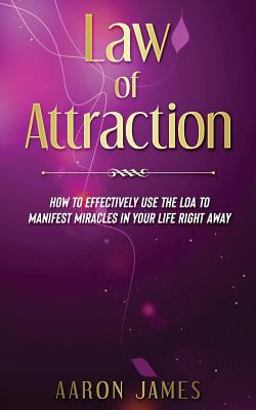 Law of Attraction: How to Effectively Use the LOA to Manifest Miracles in Your Life Right Away
