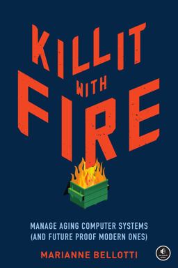 Kill It with Fire Manage Aging Computer Systems (and Future Proof Modern Ones)  9781718501188 Front Cover