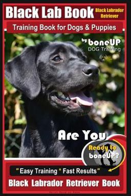 Black Lab, Black Labrador Retriever Training Book for Dogs and Puppies by BoneUP Dog Training