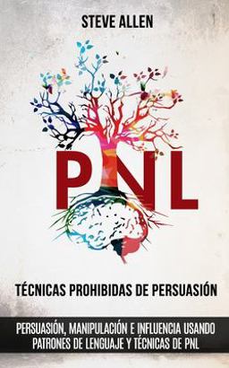 Técnicas Prohibidas de Persuasión, Manipulación e Influencia Usando Patrones de Lenguaje y Técnicas de PNL (2a Edición)