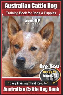 Australian Cattle Dog Training Book for Dogs and Puppies by Bone up Dog Training