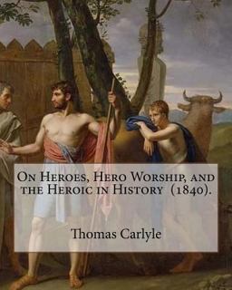 On Heroes, Hero Worship, and the Heroic in History (1840). by: Thomas Carlyle
