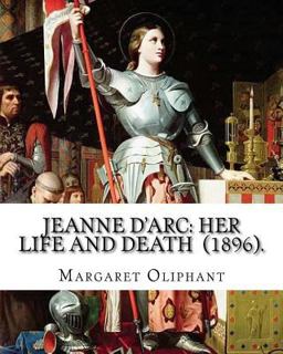 Jeanne d'Arc: Her Life and Death (1896). by: Margaret Oliphant