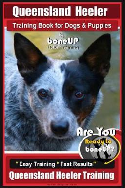 Queensland Heeler Training Book for Dogs and Puppies by Bone up Dog Training