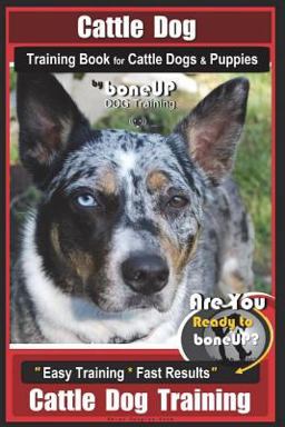 Cattle Dog Training Book for Cattle Dogs and Puppies by BoneUP DOG Training