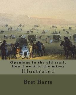 Openings in the Old Trail, How I Went to the Mines. by: Bret Harte