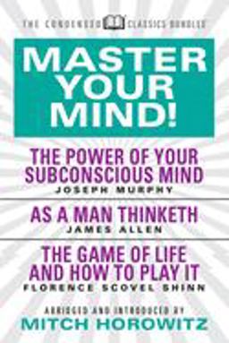 Master Your Mind (Condensed Classics): Featuring the Power of Your Subconscious Mind, As a Man Thinketh, and the Game of Life