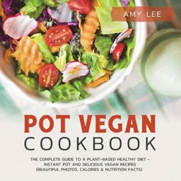 Pot Vegan Cookbook: the Complete Guide to a Plant-Based Healthy Diet - Instant Pot and Delicious Vegan Recipes (Beautiful Photos, Calories and Nutrition Facts) Pot Vegan Cookbook: the Complete Guide to a Plant-Based Healthy Diet - Instant Pot and Delicious Vegan Recipes (Beautiful Photos, Calories and Nutrition Facts)
