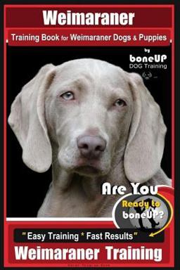 Weimaraner Training Book for Weimaraner Dogs and Puppies by BoneUP DOG Training