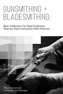 Gunsmithing + Bladesmithing: Best Collection for Real Crafsmen: Step-By-Step Instruction with Pictures Gunsmithing + Bladesmithing: Best Collection for Real Crafsmen: Step-By-Step Instruction with Pictures