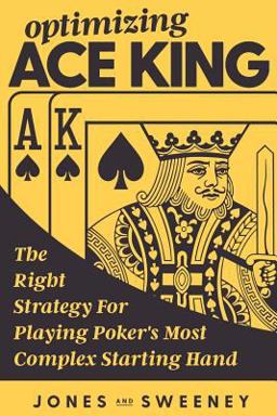 Optimizing Ace King The Right Strategy for Playing Poker's Most Complex Starting Hand  9781726162531 Front Cover