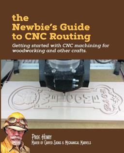 Newbie's Guide to CNC Routing Getting Started with CNC Machining for Woodworking and Other Crafts  9781726471022 Front Cover