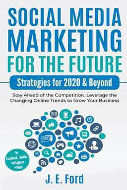 Social Media Marketing for the Future Strategies for 2020 &amp; Beyond: Stay Ahead of the Competition. Leverage Changing Online Trends to Grow Your Business (for Facebook, Twitter, Instagram +more)  9781729136515 Front Cover