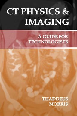 CT Physics &amp; Imaging: a Guide for Technologists  9781732430501 Front Cover