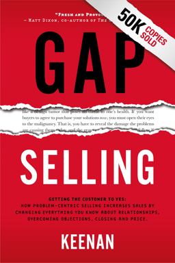 Gap Selling Getting the Customer to Yes: How Problem-Centric Selling Increases Sales by Changing Everything You Know about Relationships, Overcoming Objections, Closing and Price  9781732891029 Front Cover