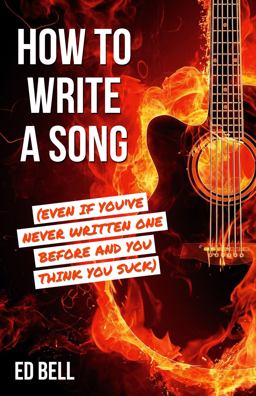 How to Write a Song (Even If You've Never Written One Before and You Think You Suck) How to Write a Song (Even If You've Never Written One Before and You Think You Suck)