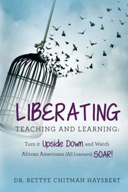 Liberating Teaching and learning Turn it upside down and watch African American all learners Soar@  9781733494311 Front Cover