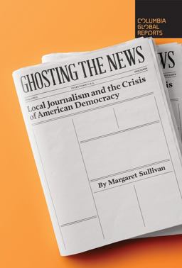 Ghosting the News Local Journalism and the Crisis of American Democracy  9781733623780 Front Cover