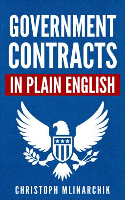 Government Contracts in Plain English What You Need to Know about the FAR (Federal Acquisition Regulation), DFARS, Subcontracts, Small Business Set-Asides, GSA Schedules, Bid Protests, and More  9781734198157 Front Cover