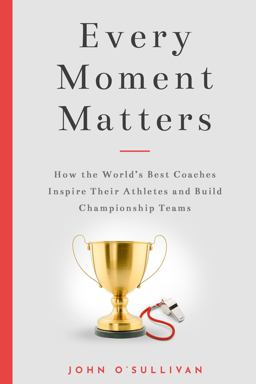 Every Moment Matters How the World's Best Coaches Inspire Their Athletes and Build Championship Teams  9781734342604 Front Cover
