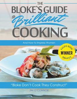 The Bloke's Guide to Brilliant Cooking and How to Impress Women