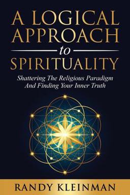 Logical Approach to Spirituality Shattering the Religious Paradigm and Finding Your Inner Truth  9781736713402 Front Cover