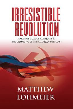 Irresistible Revolution Marxism's Goal of Conquest &amp; the Unmaking of the American Military  9781737067320 Front Cover