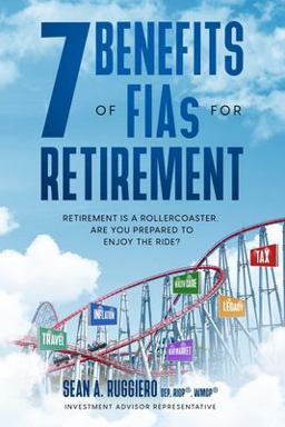 7 Benefits of FIAs for Retirement Retirement Is a Rollercoaster, Are You Prepared to Enjoy the Ride?  9781737279136 Front Cover