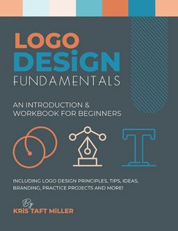 Logo Design Fundamentals An Introduction &amp; Workbook for Beginners Including Logo Design Principles, Tips, Ideas, Branding, Practice Projects and More!  9781737820659 Front Cover