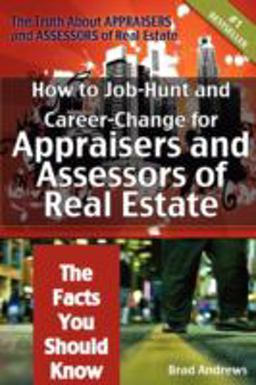 The Truth about Appraisers and Assessors of Real Estate - How to Job-Hunt and Career-Change for Appraisers and Assessors of Real Estate - the Facts You Should Know