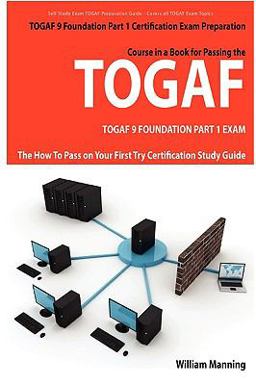 TOGAF 9 Foundation Part 1 Exam Preparation Course in a Book for Passing the TOGAF 9 Foundation Part 1 Certified Exam - the How to Pass on Your First Try Certification Study Guide
