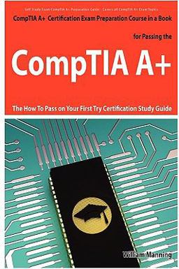 CompTIA A+ Exam Preparation Course in a Book for Passing the CompTIA A+ Certified Exam - the How to Pass on Your First Try Certification Study Guide