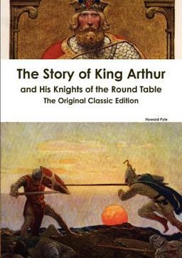 The Story of King Arthur and His Knights of the Round Table - the Original Classic Edition