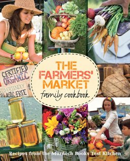 Farmers' Market Family Cookbook A Collection of Recipes for Local and Seasonal Produce  9781742666532 Front Cover