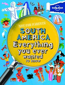 South America Everything You Ever Wanted to Know 2013 9781743219157 Front Cover