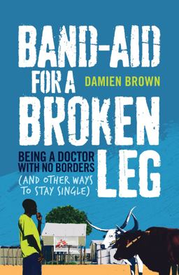 Band-Aid for a Broken Leg Being a Doctor with No Borders (and Other Ways to Stay Single)  9781743315569 Front Cover