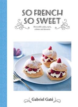 So French So Sweet Delectable Cakes, Tarts, Cremes and Desserts  9781743793015 Front Cover