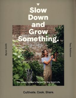 Slow Down and Grow Something: The Urban Grower's Recipe for the Good Life  9781760634315 Front Cover