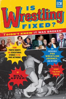 Is Wrestling Fixed? I Didn't Know It Was Broken! From Photo Shoots and Sensational Stories to the WWE Network -- My Incredible Pro Wrestling Journey! and Beyond ...  9781770411548 Front Cover