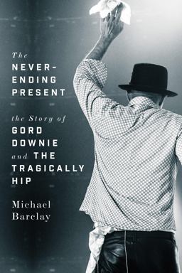 Never-Ending Present The Story of Gord Downie and the Tragically Hip  9781770414365 Front Cover