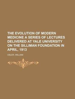The Evolution of Modern Medicine a Series of Lectures Delivered at Yale University on the Silliman Foundation in April 1913